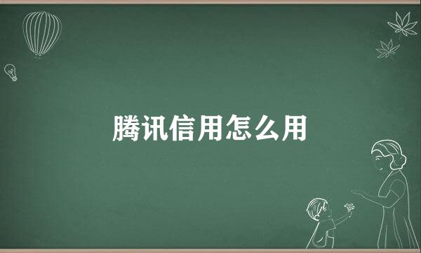 腾讯信用怎么用