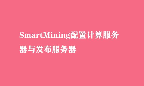 SmartMining配置计算服务器与发布服务器