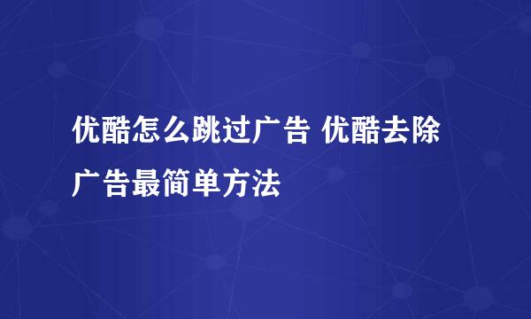 优酷怎么跳过广告 优酷去除广告最简单方法
