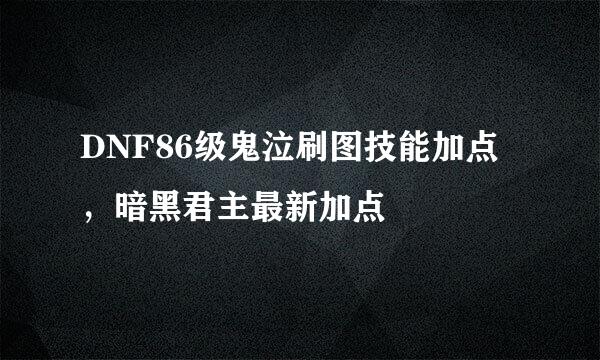 DNF86级鬼泣刷图技能加点，暗黑君主最新加点