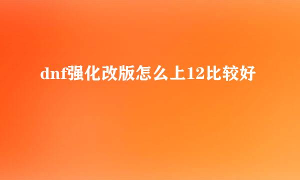 dnf强化改版怎么上12比较好