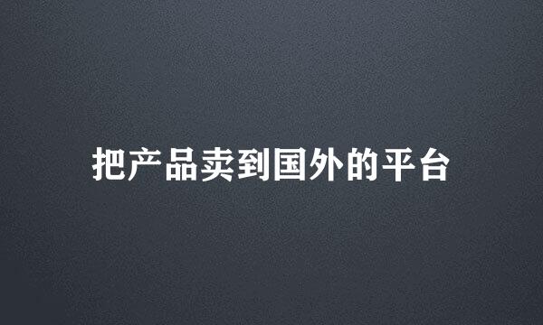 把产品卖到国外的平台