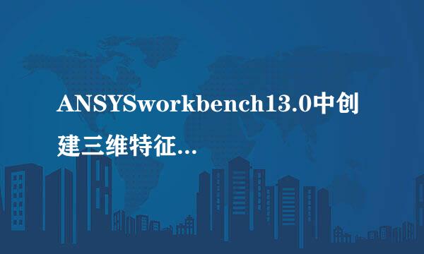 ANSYSworkbench13.0中创建三维特征实例详解