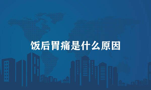饭后胃痛是什么原因