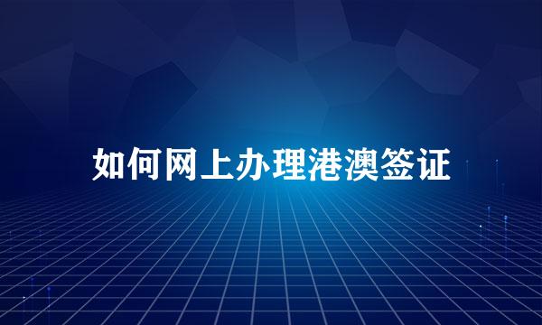 如何网上办理港澳签证