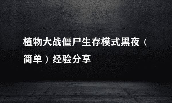 植物大战僵尸生存模式黑夜（简单）经验分享