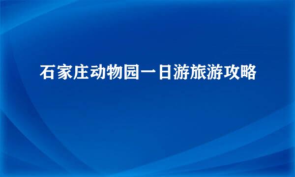 石家庄动物园一日游旅游攻略