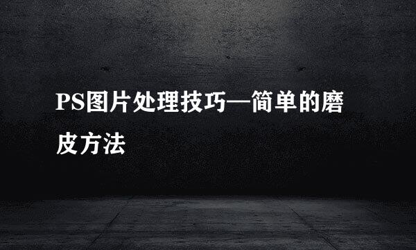 PS图片处理技巧—简单的磨皮方法
