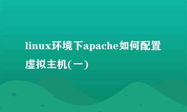 linux环境下apache如何配置虚拟主机(一)