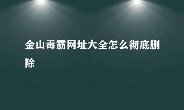 金山毒霸网址大全怎么彻底删除