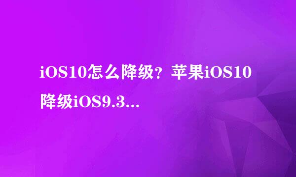 iOS10怎么降级？苹果iOS10降级iOS9.3.4图文教程