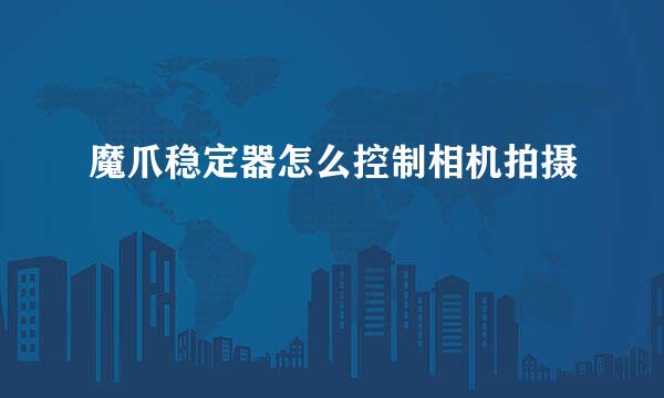 魔爪稳定器怎么控制相机拍摄