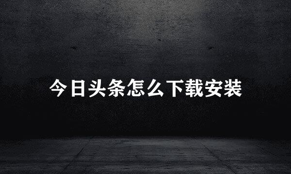 今日头条怎么下载安装