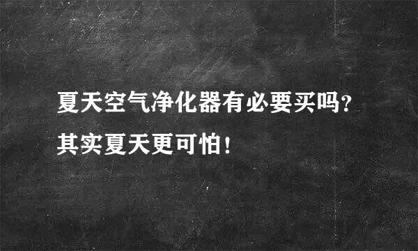 夏天空气净化器有必要买吗？其实夏天更可怕！