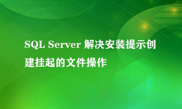 SQL Server 解决安装提示创建挂起的文件操作