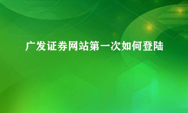 广发证券网站第一次如何登陆