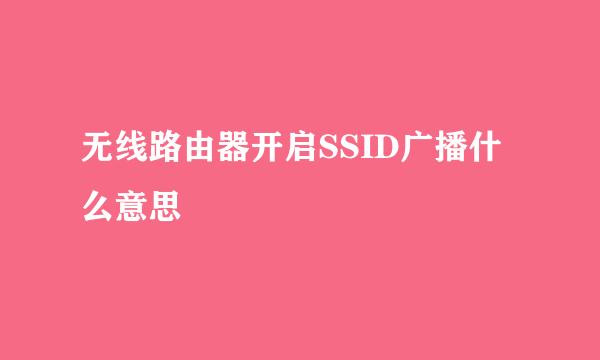 无线路由器开启SSID广播什么意思