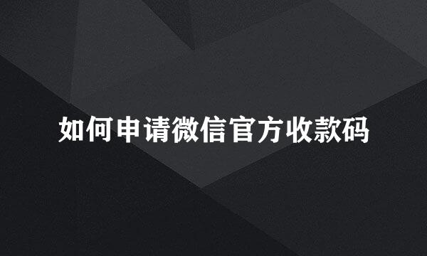 如何申请微信官方收款码