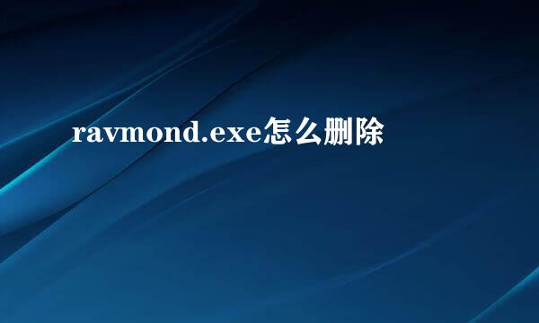 ravmond.exe怎么删除