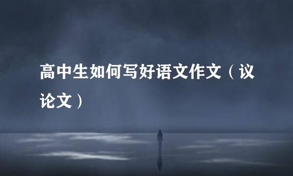高中生如何写好语文作文（议论文）