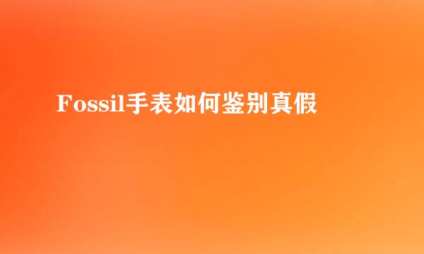 Fossil手表如何鉴别真假