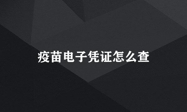 疫苗电子凭证怎么查