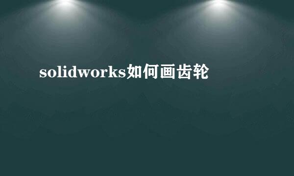 solidworks如何画齿轮