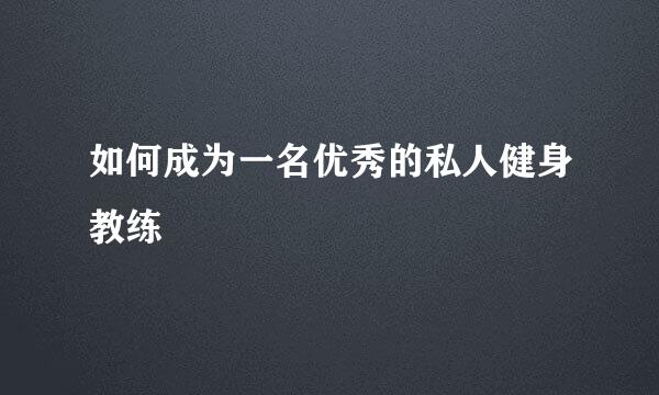 如何成为一名优秀的私人健身教练
