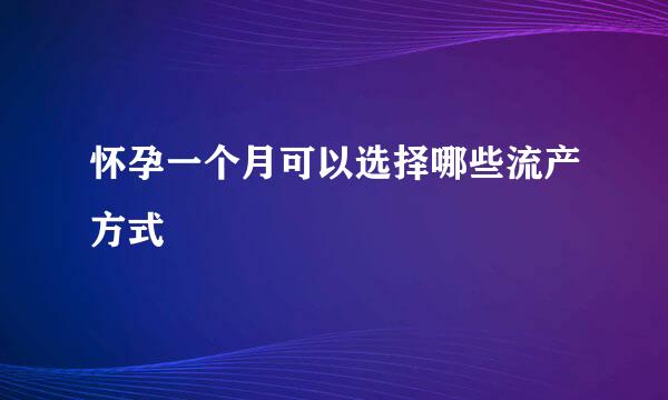 怀孕一个月可以选择哪些流产方式
