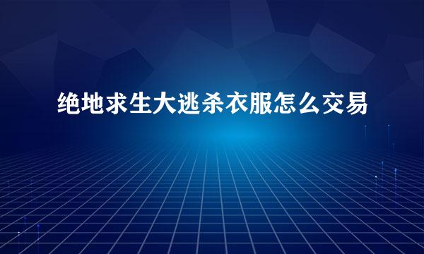 绝地求生大逃杀衣服怎么交易
