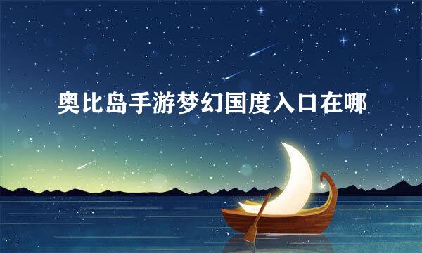 奥比岛手游梦幻国度入口在哪