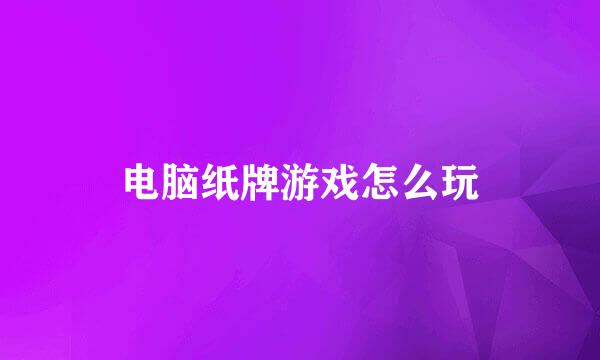 电脑纸牌游戏怎么玩