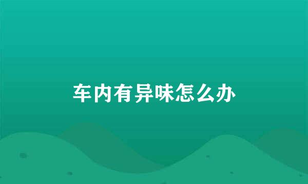 车内有异味怎么办