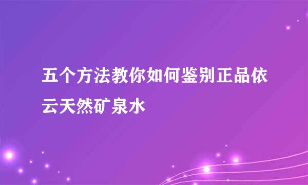 五个方法教你如何鉴别正品依云天然矿泉水