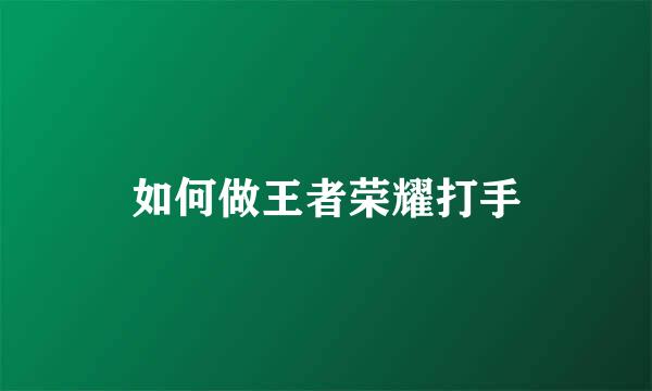 如何做王者荣耀打手
