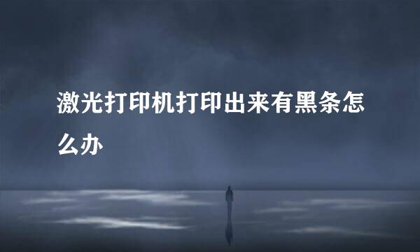 激光打印机打印出来有黑条怎么办