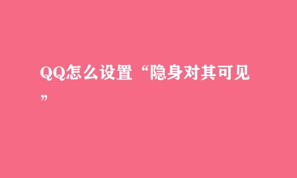 QQ怎么设置“隐身对其可见”