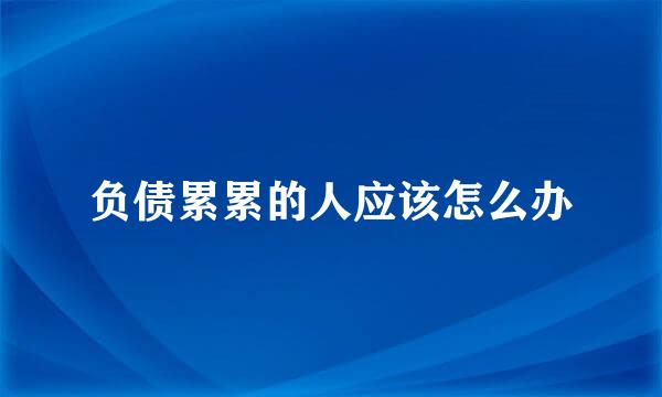 负债累累的人应该怎么办