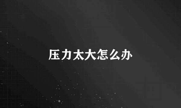 压力太大怎么办