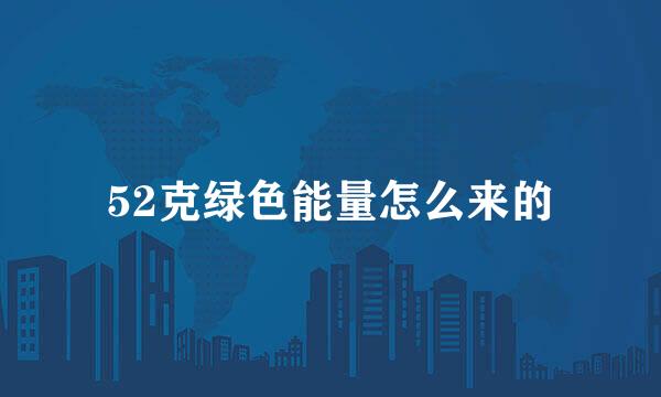 52克绿色能量怎么来的