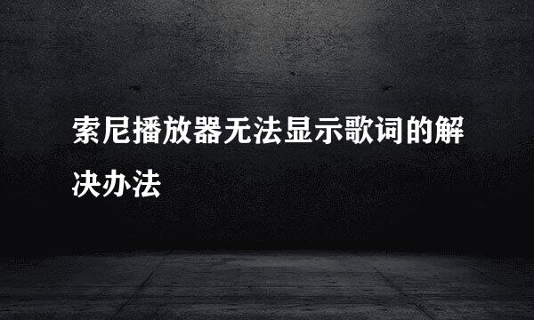 索尼播放器无法显示歌词的解决办法