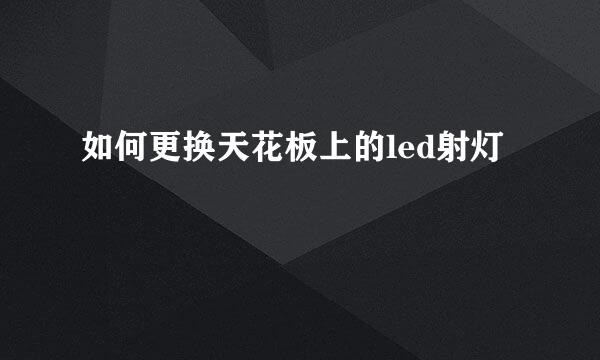 如何更换天花板上的led射灯