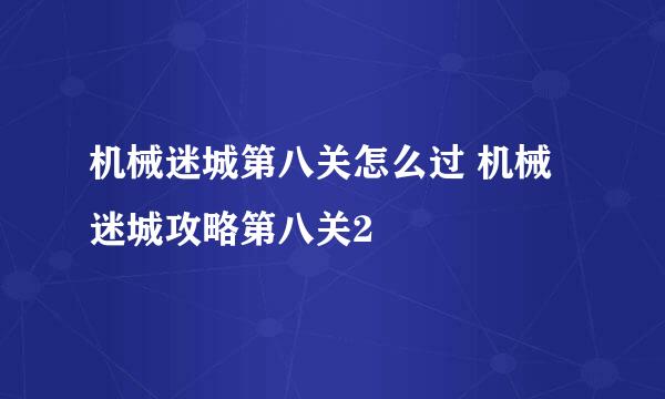 机械迷城第八关怎么过 机械迷城攻略第八关2