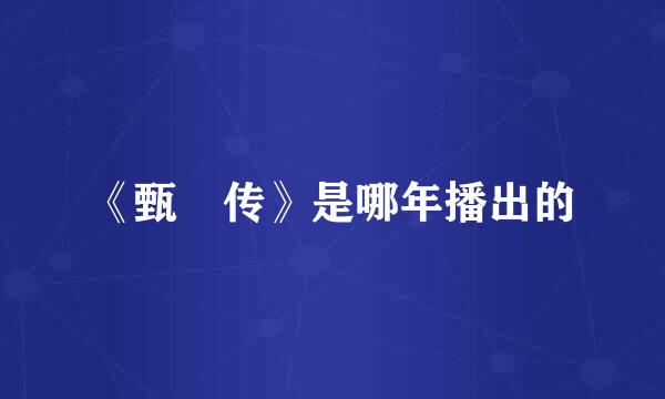 《甄嬛传》是哪年播出的