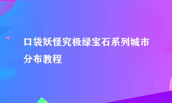 口袋妖怪究极绿宝石系列城市分布教程