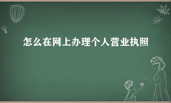 怎么在网上办理个人营业执照