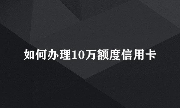 如何办理10万额度信用卡