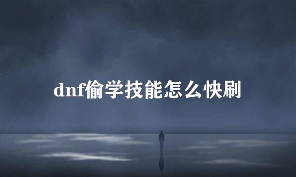 dnf偷学技能怎么快刷