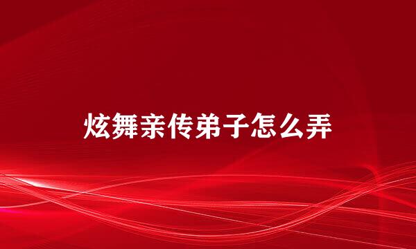 炫舞亲传弟子怎么弄