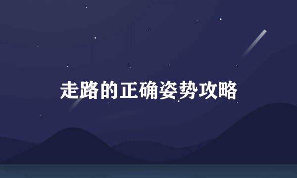 走路的正确姿势攻略